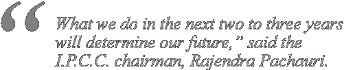 "What we do in the next two to three years will determine our future," said the I.P.C.C. chairman, Rajendra Pachauri.